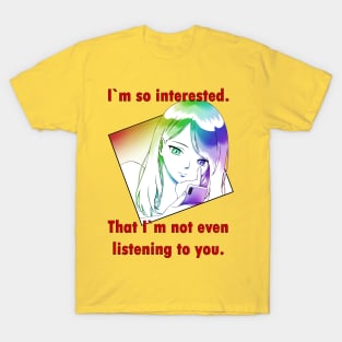 I`m so interested. That I`m not even listening you. T-Shirt